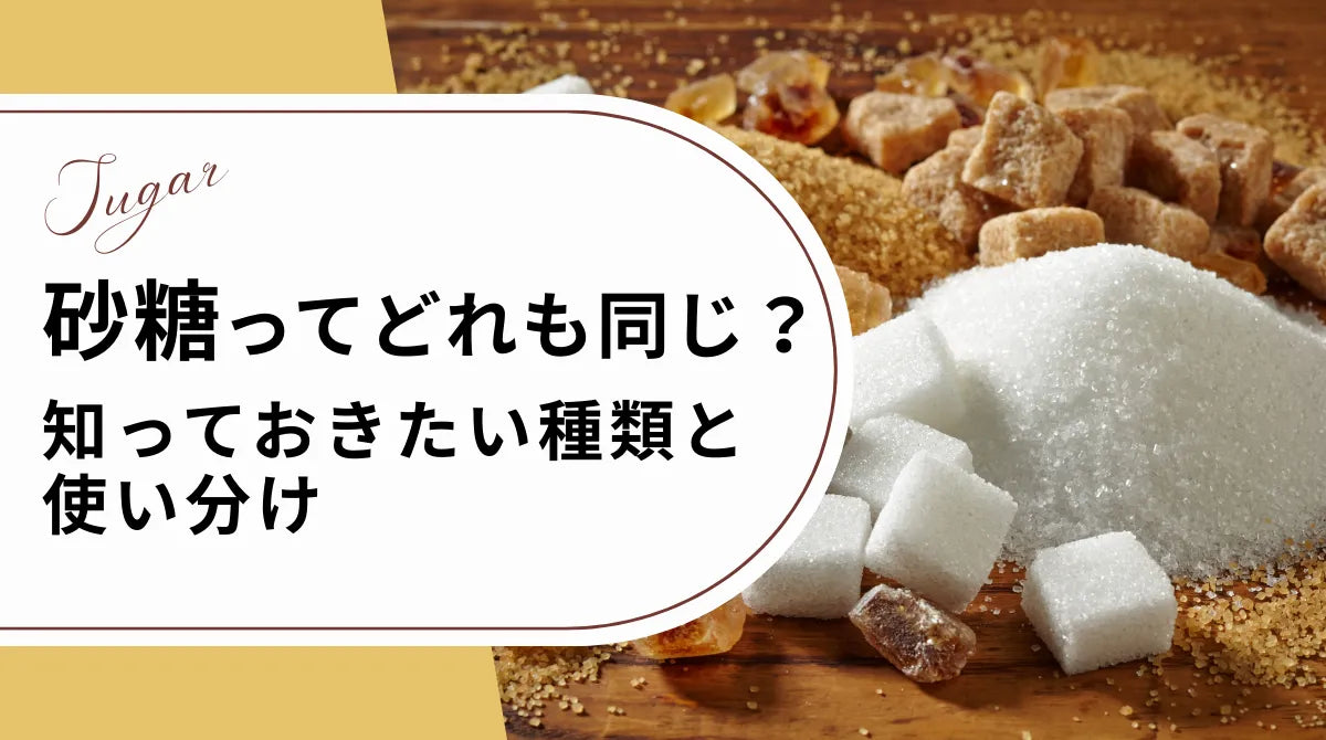 砂糖ってどれも同じ?知っておきたい種類と使い分け